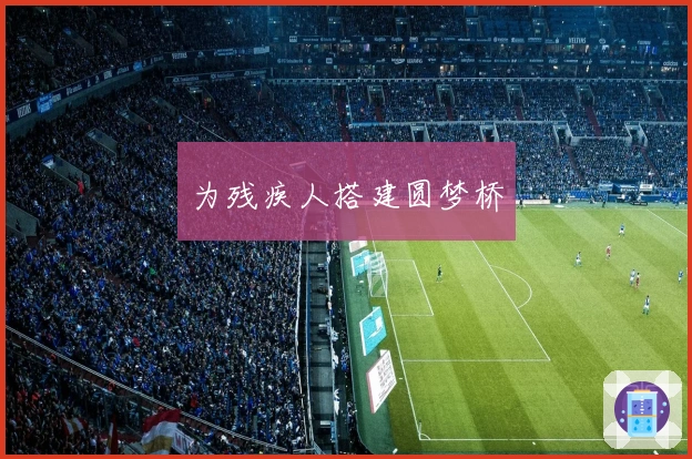 为残疾人搭建圆梦桥