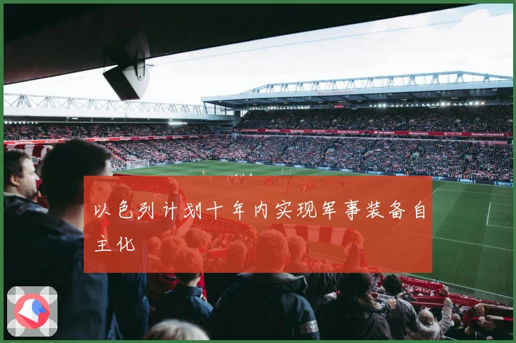 以色列计划十年内实现军事装备自主化