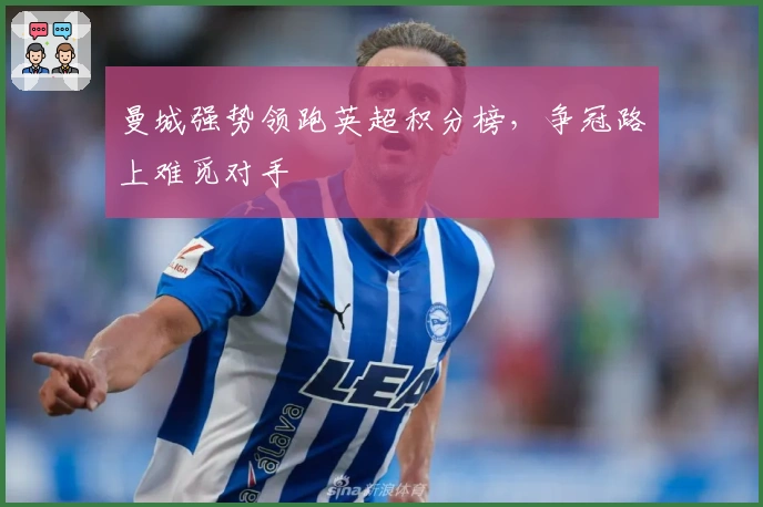 曼城强势领跑英超积分榜，争冠路上难觅对手