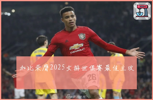 加比荣膺2025女排世俱赛最佳主攻