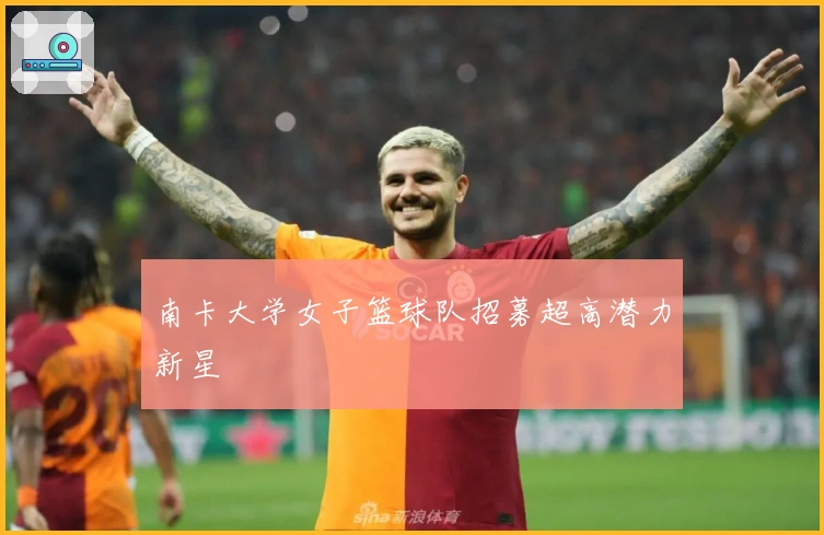 南卡大学女子篮球队招募超高潜力新星