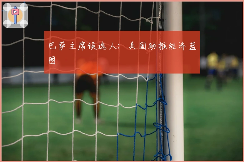 巴萨主席候选人：美国助推经济蓝图