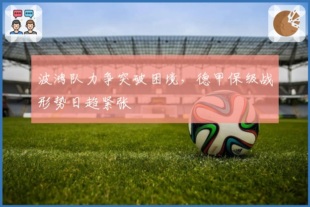 波鸿队力争突破困境，德甲保级战形势日趋紧张