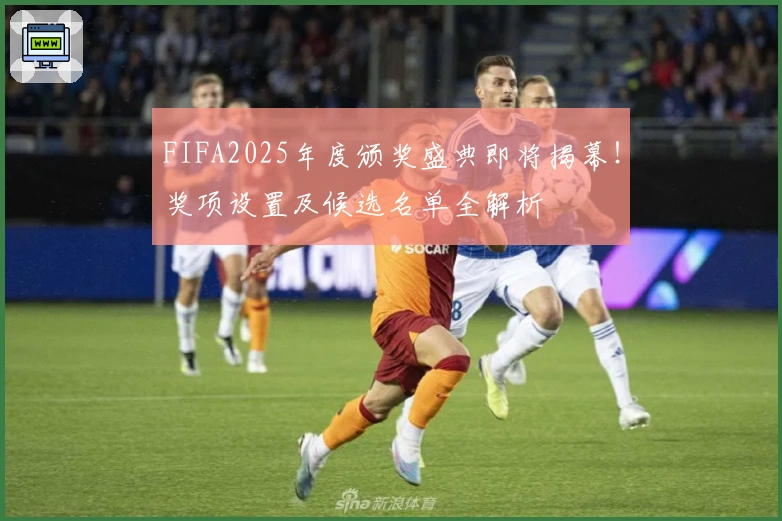 FIFA2025年度颁奖盛典即将揭幕！奖项设置及候选名单全解析