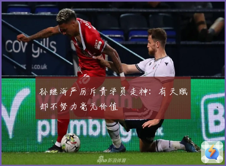 孙继海严厉斥责学员走神：有天赋却不努力毫无价值