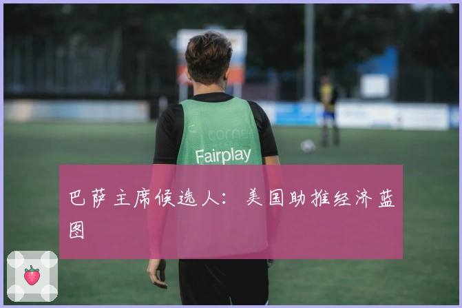 巴萨主席候选人：美国助推经济蓝图