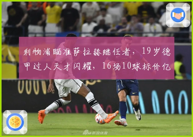 利物浦瞄准萨拉赫继任者，19岁德甲过人天才闪耀，16场10球标价亿欧