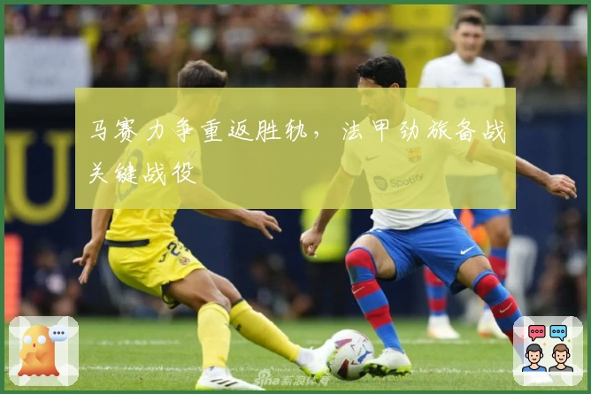 马赛力争重返胜轨，法甲劲旅备战关键战役