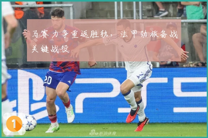马赛力争重返胜轨，法甲劲旅备战关键战役