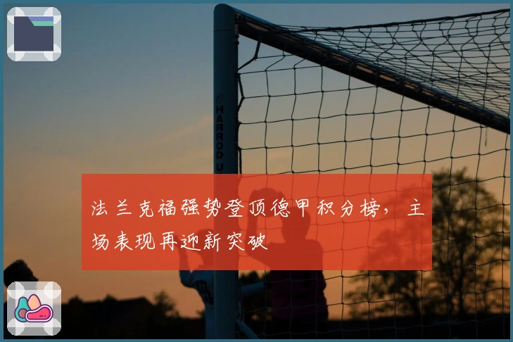 法兰克福强势登顶德甲积分榜，主场表现再迎新突破