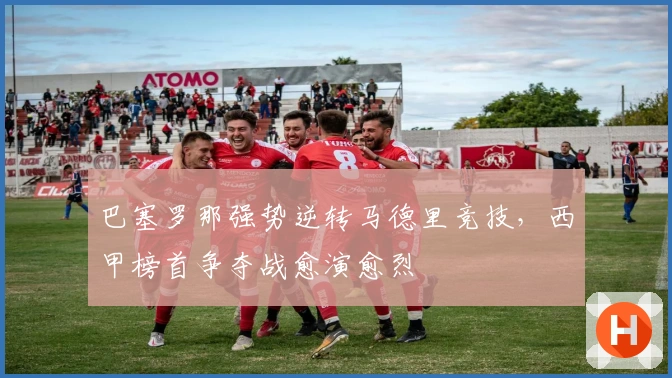 巴塞罗那强势逆转马德里竞技，西甲榜首争夺战愈演愈烈