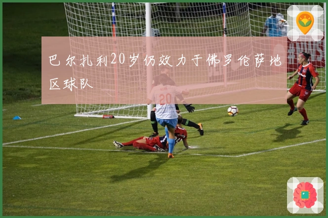 巴尔扎利20岁仍效力于佛罗伦萨地区球队